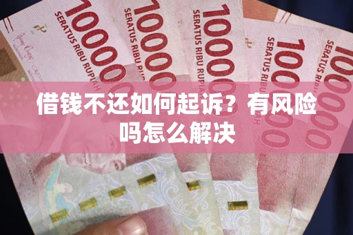 北京借钱不还如何起诉？有风险吗怎么解决