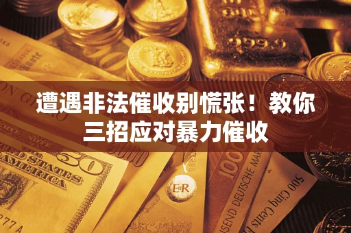 北京遭遇非法催收别慌张！教你三招应对暴力催收