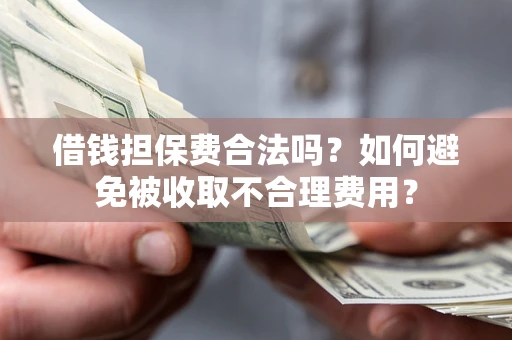 北京借钱担保费合法吗？如何避免被收取不合理费用？