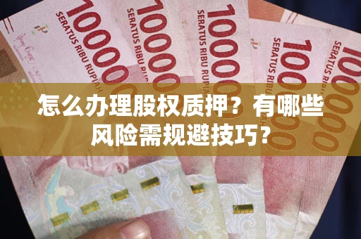 北京怎么办理股权质押？有哪些风险需规避技巧？
