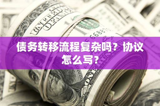 北京债务转移流程复杂吗？协议怎么写？