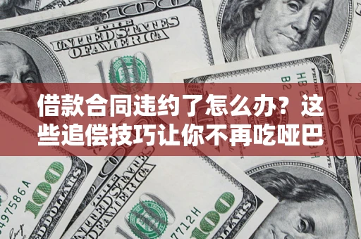 北京借款合同违约了怎么办？这些追偿技巧让你不再吃哑巴亏