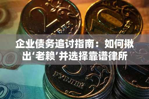 北京企业债务追讨指南：如何揪出‘老赖’并选择靠谱律所