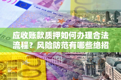 北京应收账款质押如何办理合法流程？风险防范有哪些绝招？