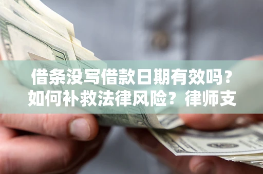 北京借条没写借款日期有效吗？如何补救法律风险？律师支招