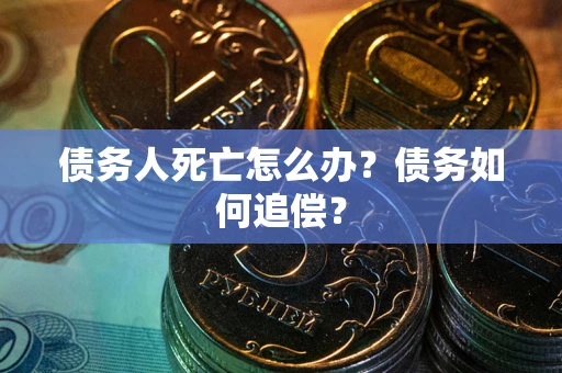 北京债务人死亡怎么办？债务如何追偿？