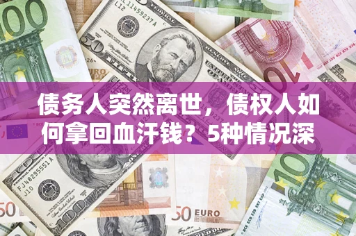 北京债务人突然离世，债权人如何拿回血汗钱？5种情况深度解析