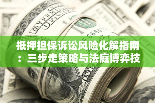 北京抵押担保诉讼风险化解指南：三步走策略与法庭博弈技巧