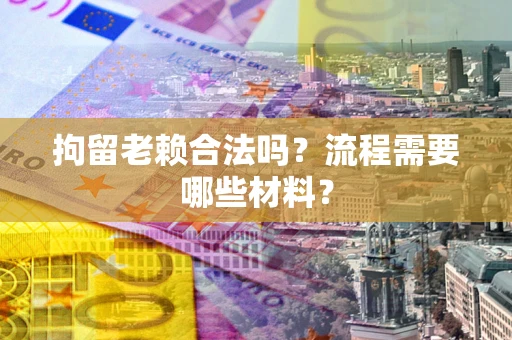 北京拘留老赖合法吗？流程需要哪些材料？
