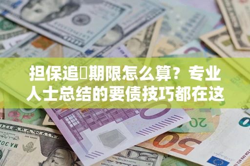 北京担保追償期限怎么算？专业人士总结的要债技巧都在这里了