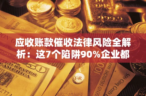 北京应收账款催收法律风险全解析：这7个陷阱90%企业都踩过（含合规应对指南）