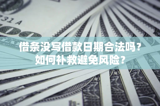 北京借条没写借款日期合法吗？如何补救避免风险？