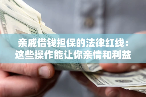 北京亲戚借钱担保的法律红线：这些操作能让你亲情和利益两不误