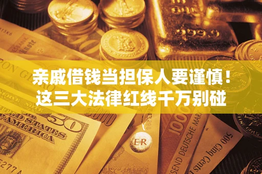 北京亲戚借钱当担保人要谨慎！这三大法律红线千万别碰