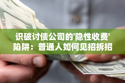 北京识破讨债公司的'隐性收费'陷阱：普通人如何见招拆招？