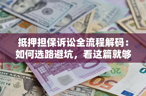北京抵押担保诉讼全流程解码：如何选路避坑，看这篇就够了