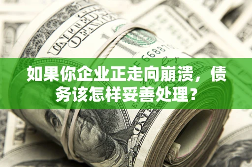 北京如果你企业正走向崩溃，债务该怎样妥善处理？