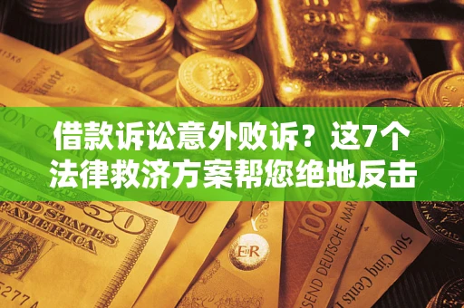 北京借款诉讼意外败诉？这7个法律救济方案帮您绝地反击！