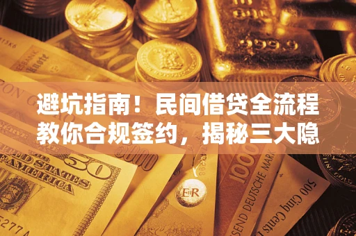 北京避坑指南！民间借贷全流程教你合规签约，揭秘三大隐形陷阱