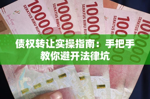 北京债权转让实操指南：手把手教你避开法律坑
