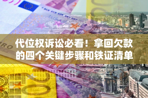 北京代位权诉讼必看！拿回欠款的四个关键步骤和铁证清单