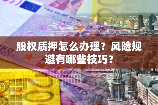北京股权质押怎么办理？风险规避有哪些技巧？