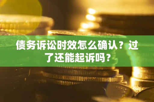 北京债务诉讼时效怎么确认？过了还能起诉吗？