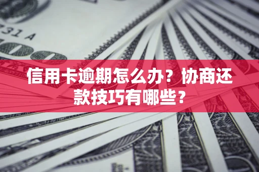 北京信用卡逾期怎么办？协商还款技巧有哪些？