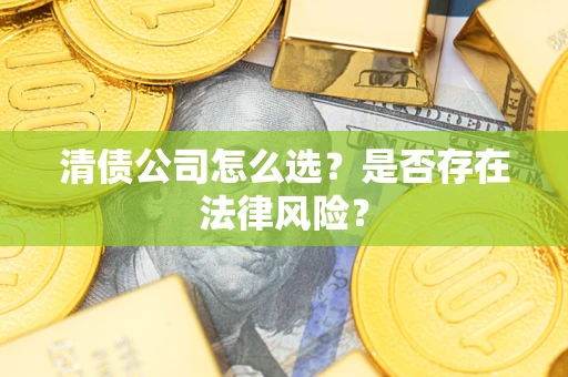北京清债公司怎么选？是否存在法律风险？