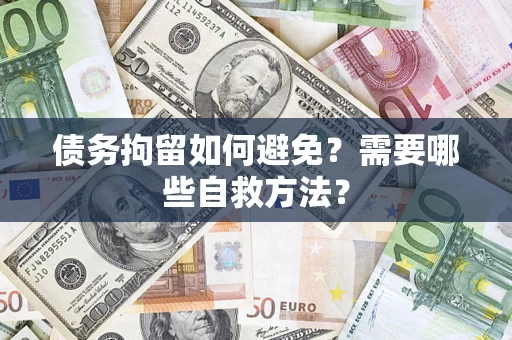 北京债务拘留如何避免？需要哪些自救方法？