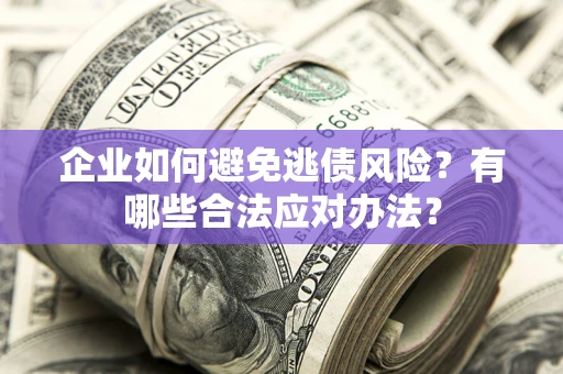 北京企业如何避免逃债风险？有哪些合法应对办法？