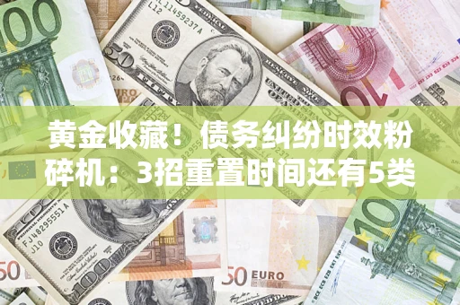 北京黄金收藏！债务纠纷时效粉碎机：3招重置时间还有5类不设年限的特殊债务