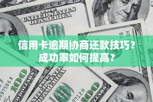 北京信用卡逾期协商还款技巧？成功率如何提高？