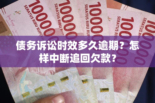 北京债务诉讼时效多久逾期？怎样中断追回欠款？