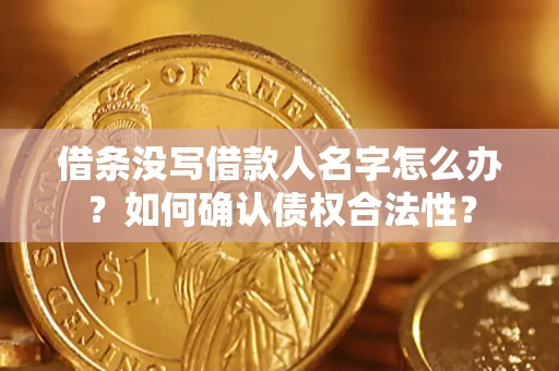 北京借条没写借款人名字怎么办？如何确认债权合法性？