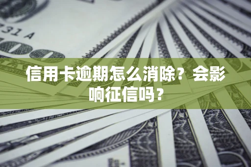 北京信用卡逾期怎么消除？会影响征信吗？