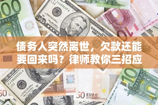 北京债务人突然离世，欠款还能要回来吗？律师教你三招应对