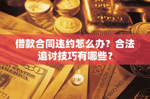 北京借款合同违约怎么办？合法追讨技巧有哪些？