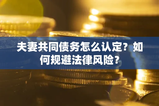 北京夫妻共同债务怎么认定？如何规避法律风险？