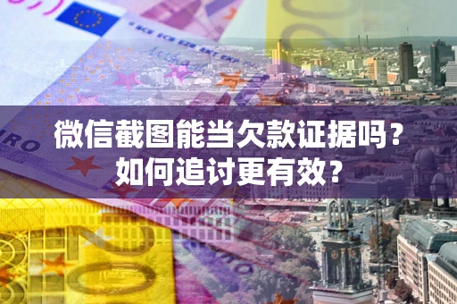 北京微信截图能当欠款证据吗？如何追讨更有效？