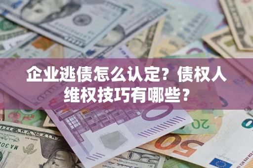 北京企业逃债怎么认定？债权人维权技巧有哪些？