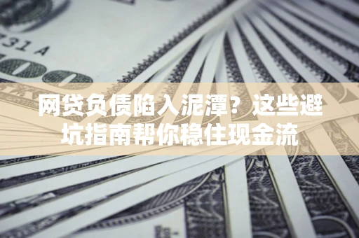 北京网贷负债陷入泥潭？这些避坑指南帮你稳住现金流