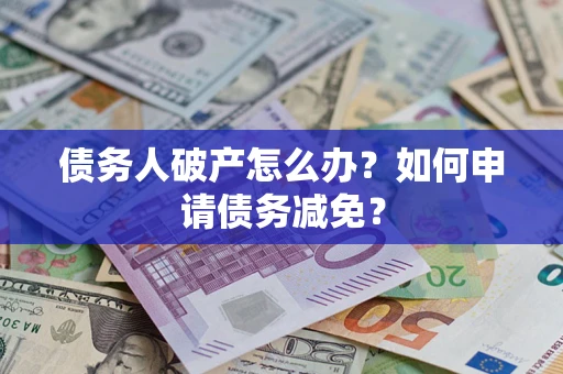 北京债务人破产怎么办？如何申请债务减免？