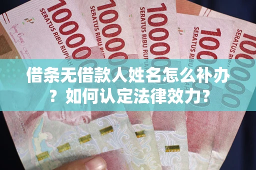 北京借条无借款人姓名怎么补办？如何认定法律效力？