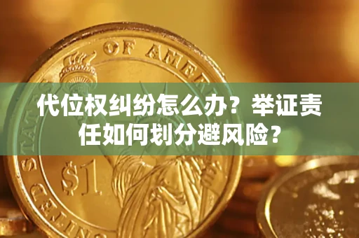 北京代位权纠纷怎么办？举证责任如何划分避风险？