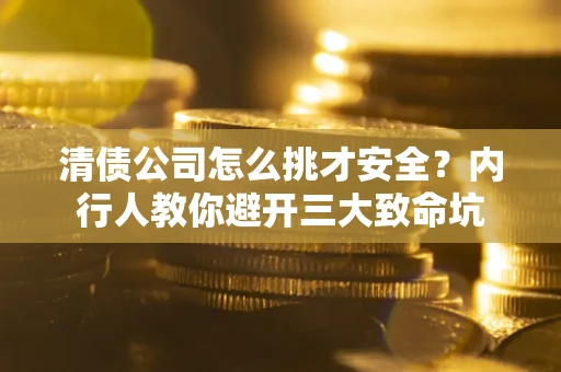 北京清债公司怎么挑才安全？内行人教你避开三大致命坑