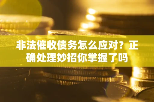 北京非法催收债务怎么应对？正确处理妙招你掌握了吗