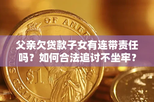 北京父亲欠贷款子女有连带责任吗？如何合法追讨不坐牢？
