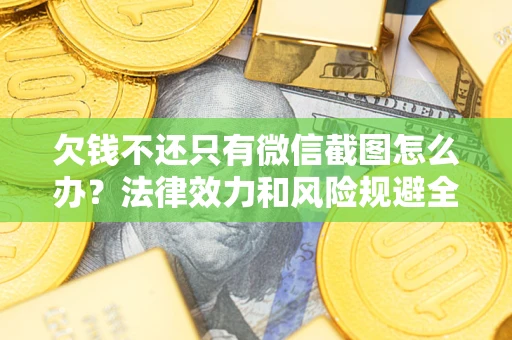 北京欠钱不还只有微信截图怎么办？法律效力和风险规避全解析
