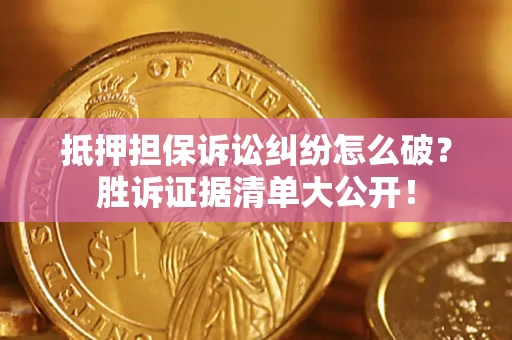 北京抵押担保诉讼纠纷怎么破？胜诉证据清单大公开！